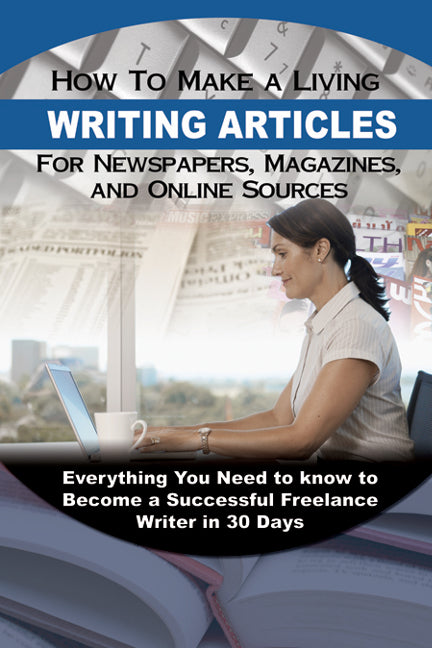 How to Make a Living Writing Articles for Newspapers, Magazines & On-line Sources