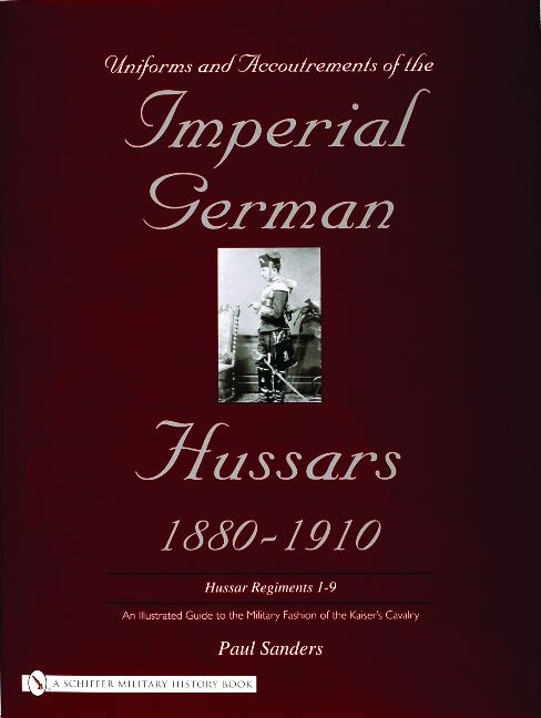 Uniforms & Accoutrements of the Imperial German Hussars 1880-1910 - An Illustrated Guide to the Military Fashion of the Kaiser's Cavalry