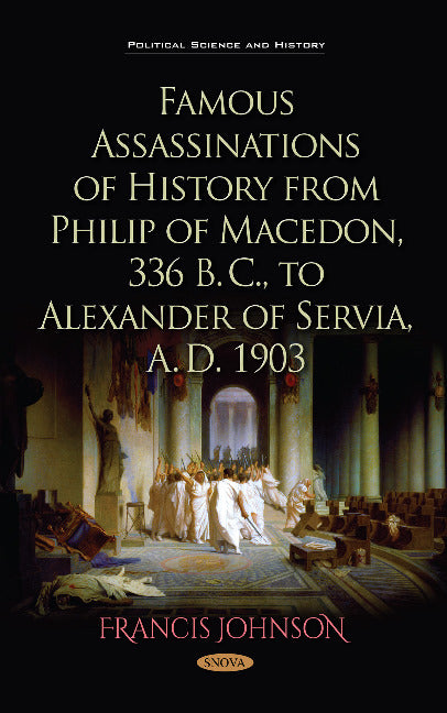 Famous Assassinations of History from Philip of Macedon, 336  B. C., to Alexander of Servia, A. D. 1903