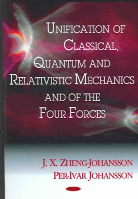 Unification of Classical, Quantum & Relativistic Mechanics & of the Four Forces